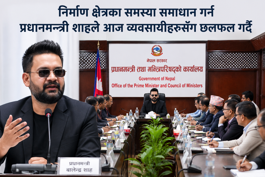 निर्माण क्षेत्रका समस्या समाधान गर्न प्रधानमन्त्री शाहले आज व्यवसायीहरूसँग छलफल गर्दै